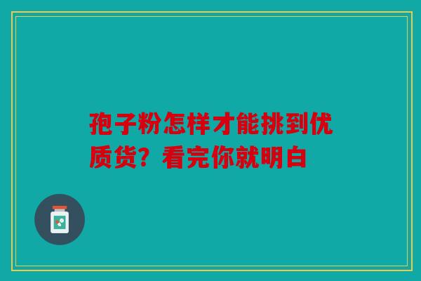 孢子粉怎样才能挑到优质货？看完你就明白