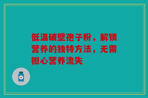 低温破壁孢子粉，解锁营养的独特方法，无需担心营养流失