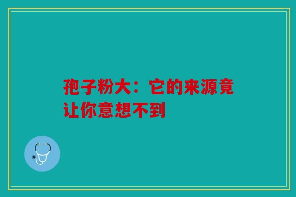 孢子粉大：它的来源竟让你意想不到