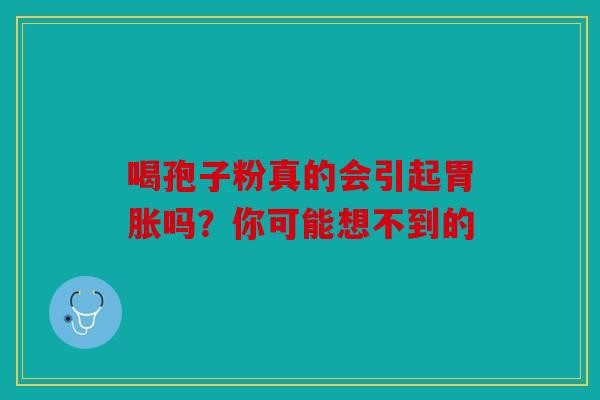 喝孢子粉真的会引起胃胀吗？你可能想不到的