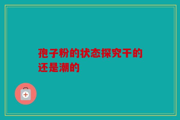 孢子粉的状态探究干的还是潮的