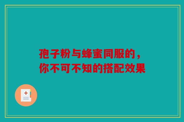 孢子粉与蜂蜜同服的，你不可不知的搭配效果