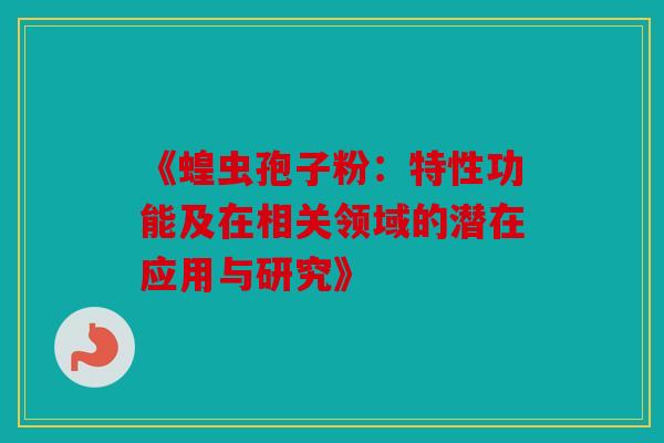 《蝗虫孢子粉：特性功能及在相关领域的潜在应用与研究》