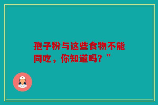 孢子粉与这些食物不能同吃，你知道吗？”