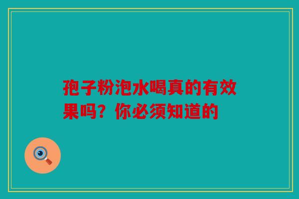 孢子粉泡水喝真的有效果吗？你必须知道的