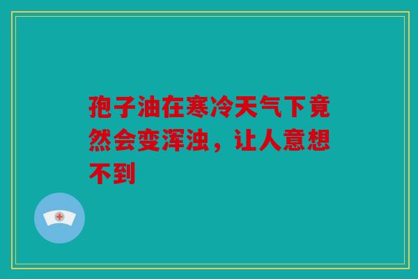 孢子油在寒冷天气下竟然会变浑浊，让人意想不到