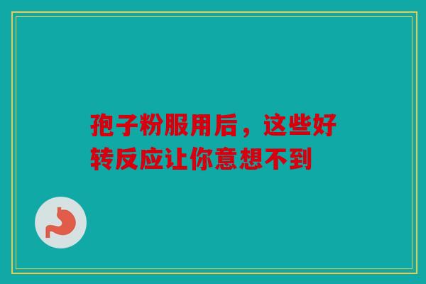 孢子粉服用后，这些好转反应让你意想不到