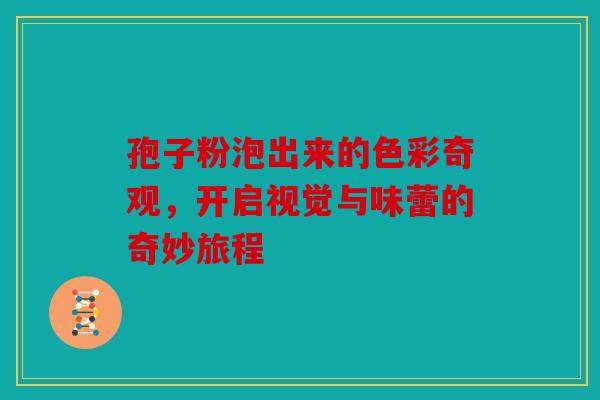孢子粉泡出来的色彩奇观，开启视觉与味蕾的奇妙旅程