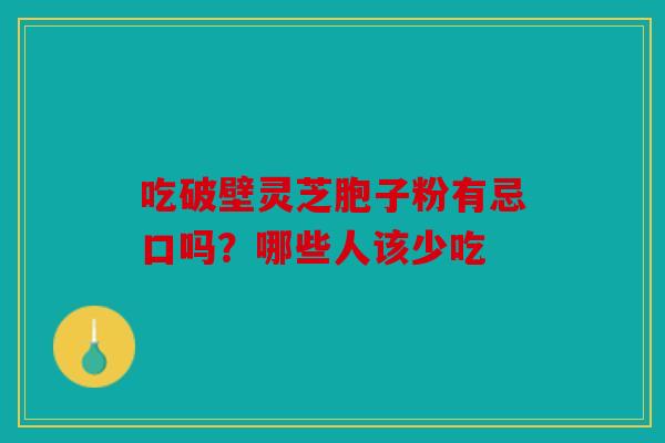 吃破壁灵芝胞子粉有忌口吗？哪些人该少吃
