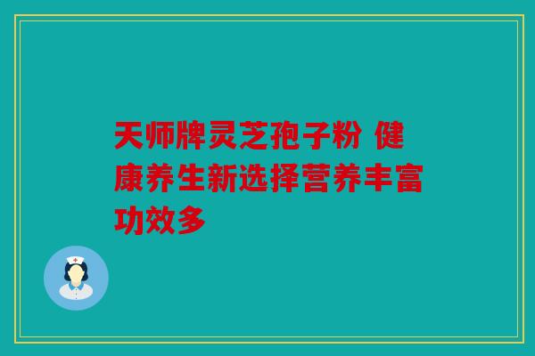 天师牌灵芝孢子粉 健康养生新选择营养丰富功效多