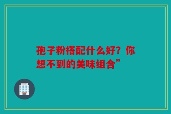 孢子粉搭配什么好？你想不到的美味组合”