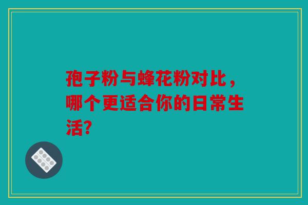 孢子粉与蜂花粉对比，哪个更适合你的日常生活？