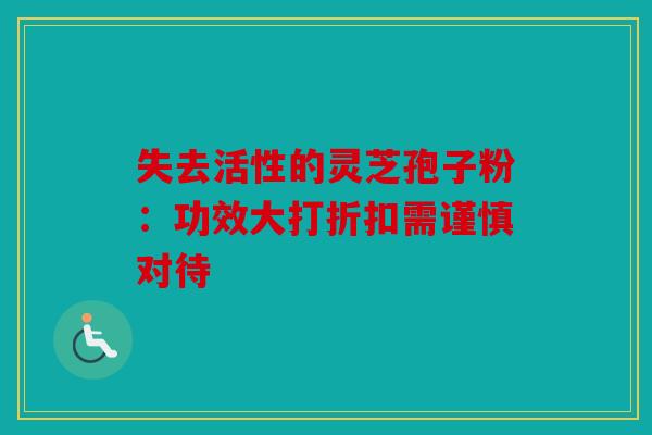 失去活性的灵芝孢子粉：功效大打折扣需谨慎对待