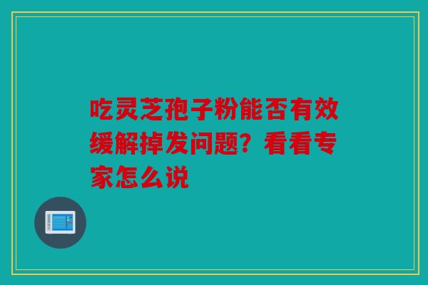 吃灵芝孢子粉能否有效缓解掉发问题？看看专家怎么说