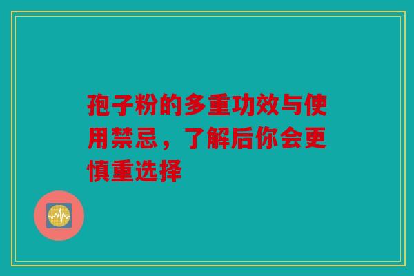 孢子粉的多重功效与使用禁忌，了解后你会更慎重选择