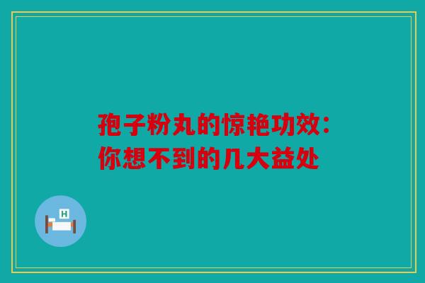 孢子粉丸的惊艳功效：你想不到的几大益处