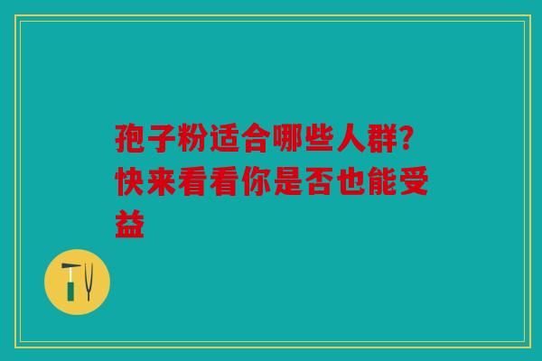 孢子粉适合哪些人群？快来看看你是否也能受益
