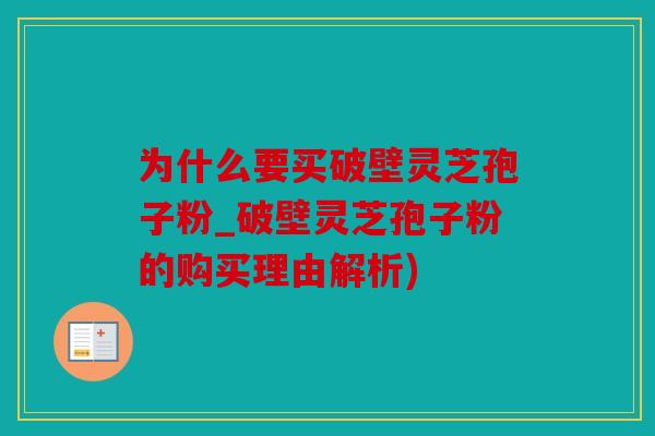 为什么要买破壁灵芝孢子粉_破壁灵芝孢子粉的购买理由解析)