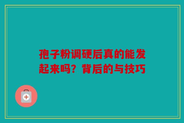 孢子粉调硬后真的能发起来吗？背后的与技巧