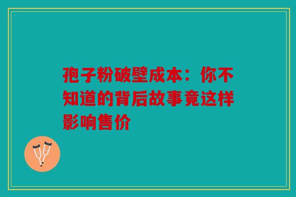 孢子粉破壁成本：你不知道的背后故事竟这样影响售价