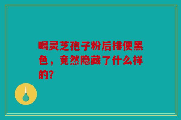 喝灵芝孢子粉后排便黑色，竟然隐藏了什么样的？