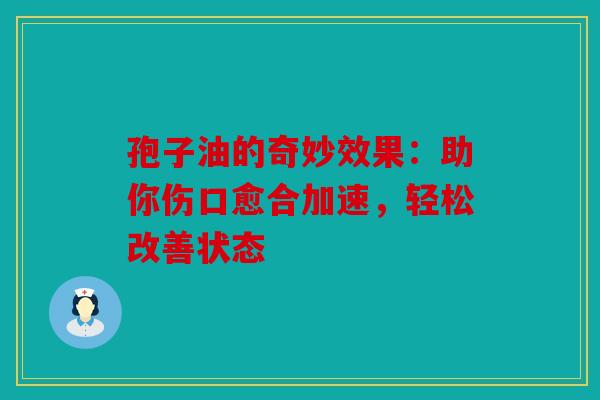 孢子油的奇妙效果：助你伤口愈合加速，轻松改善状态