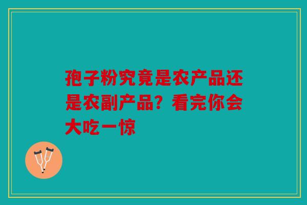 孢子粉究竟是农产品还是农副产品？看完你会大吃一惊