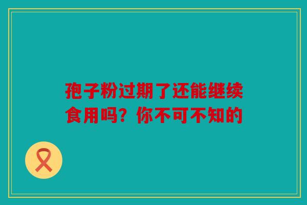 孢子粉过期了还能继续食用吗？你不可不知的