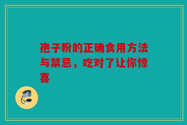 孢子粉的正确食用方法与禁忌，吃对了让你惊喜