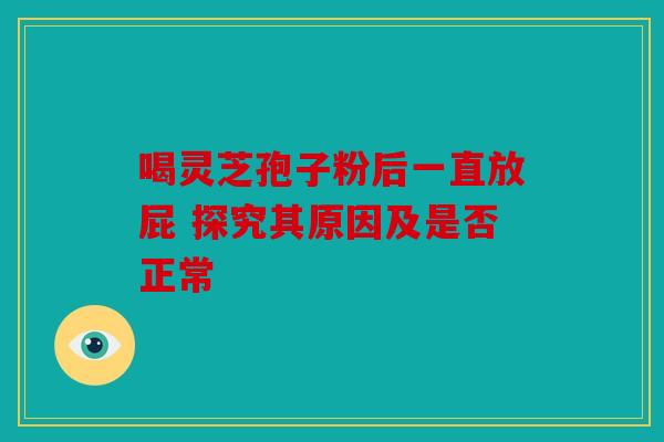 喝灵芝孢子粉后一直放屁 探究其原因及是否正常