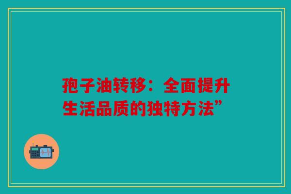孢子油转移：全面提升生活品质的独特方法”