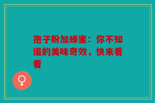 孢子粉加蜂蜜：你不知道的美味奇效，快来看看