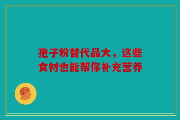 孢子粉替代品大，这些食材也能帮你补充营养