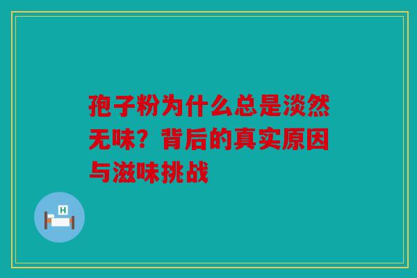 孢子粉为什么总是淡然无味？背后的真实原因与滋味挑战