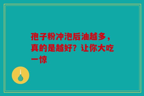 孢子粉冲泡后油越多，真的是越好？让你大吃一惊