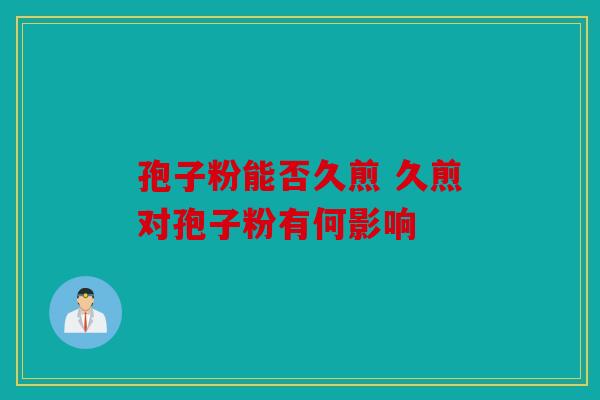 孢子粉能否久煎 久煎对孢子粉有何影响