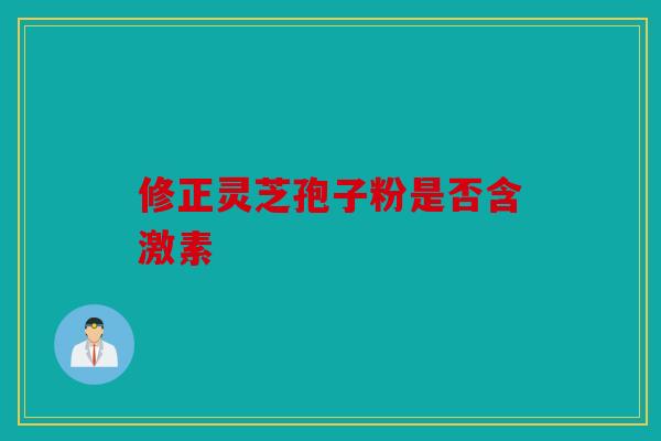 修正灵芝孢子粉是否含激素