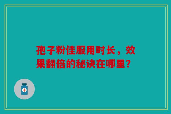 孢子粉佳服用时长，效果翻倍的秘诀在哪里？