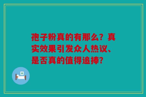 孢子粉真的有那么？真实效果引发众人热议、是否真的值得追捧？