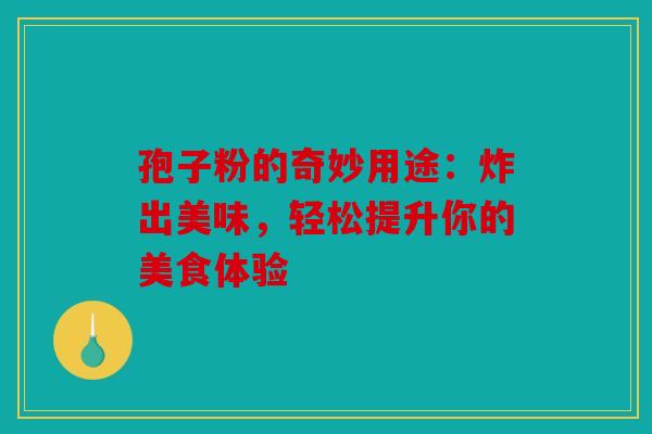 孢子粉的奇妙用途：炸出美味，轻松提升你的美食体验