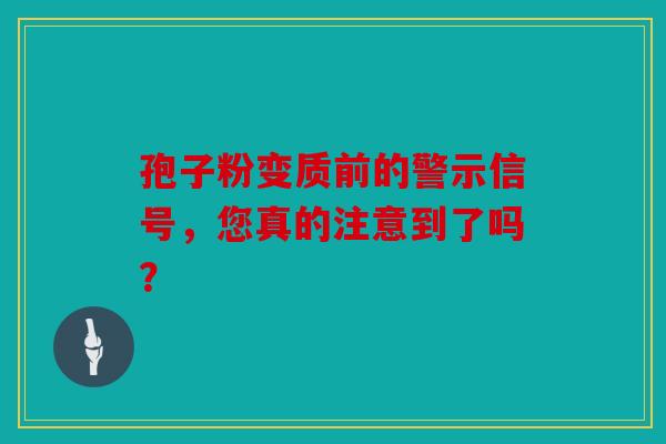 孢子粉变质前的警示信号，您真的注意到了吗？