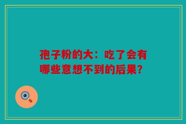 孢子粉的大：吃了会有哪些意想不到的后果？