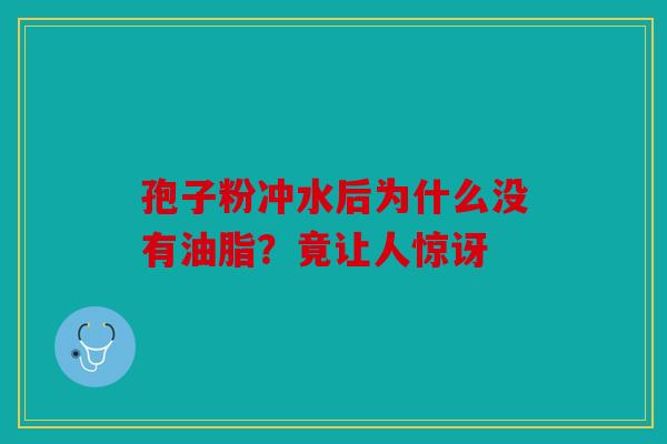孢子粉冲水后为什么没有油脂？竟让人惊讶