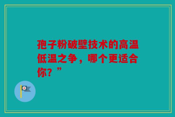 孢子粉破壁技术的高温低温之争，哪个更适合你？”