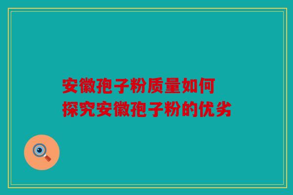 安徽孢子粉质量如何 探究安徽孢子粉的优劣