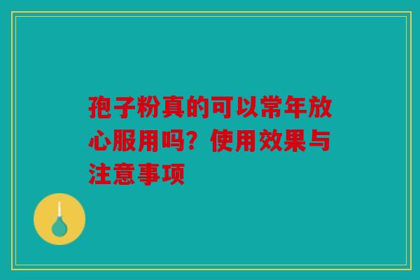 孢子粉真的可以常年放心服用吗？使用效果与注意事项