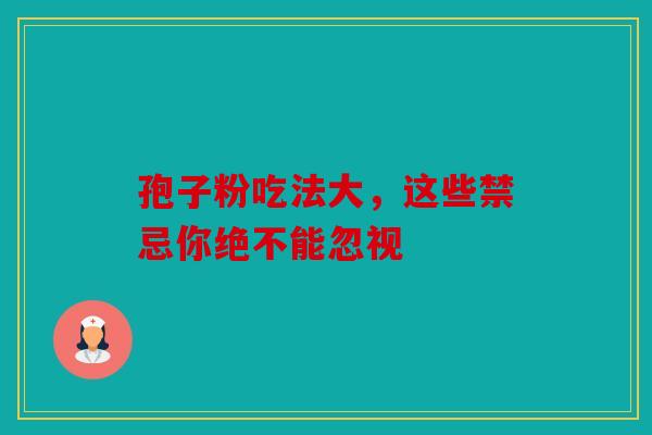 孢子粉吃法大，这些禁忌你绝不能忽视