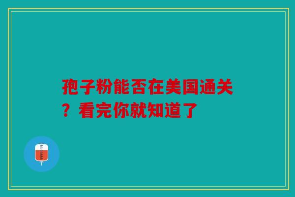 孢子粉能否在美国通关？看完你就知道了