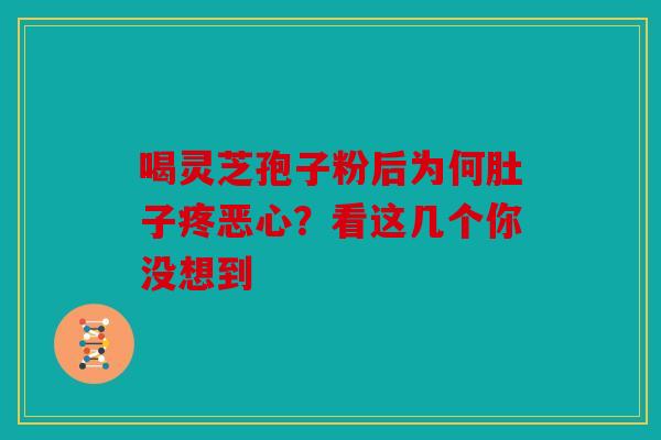 喝灵芝孢子粉后为何肚子疼恶心？看这几个你没想到
