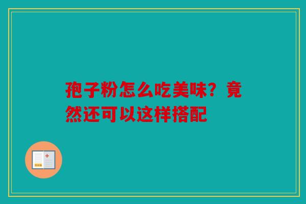 孢子粉怎么吃美味？竟然还可以这样搭配